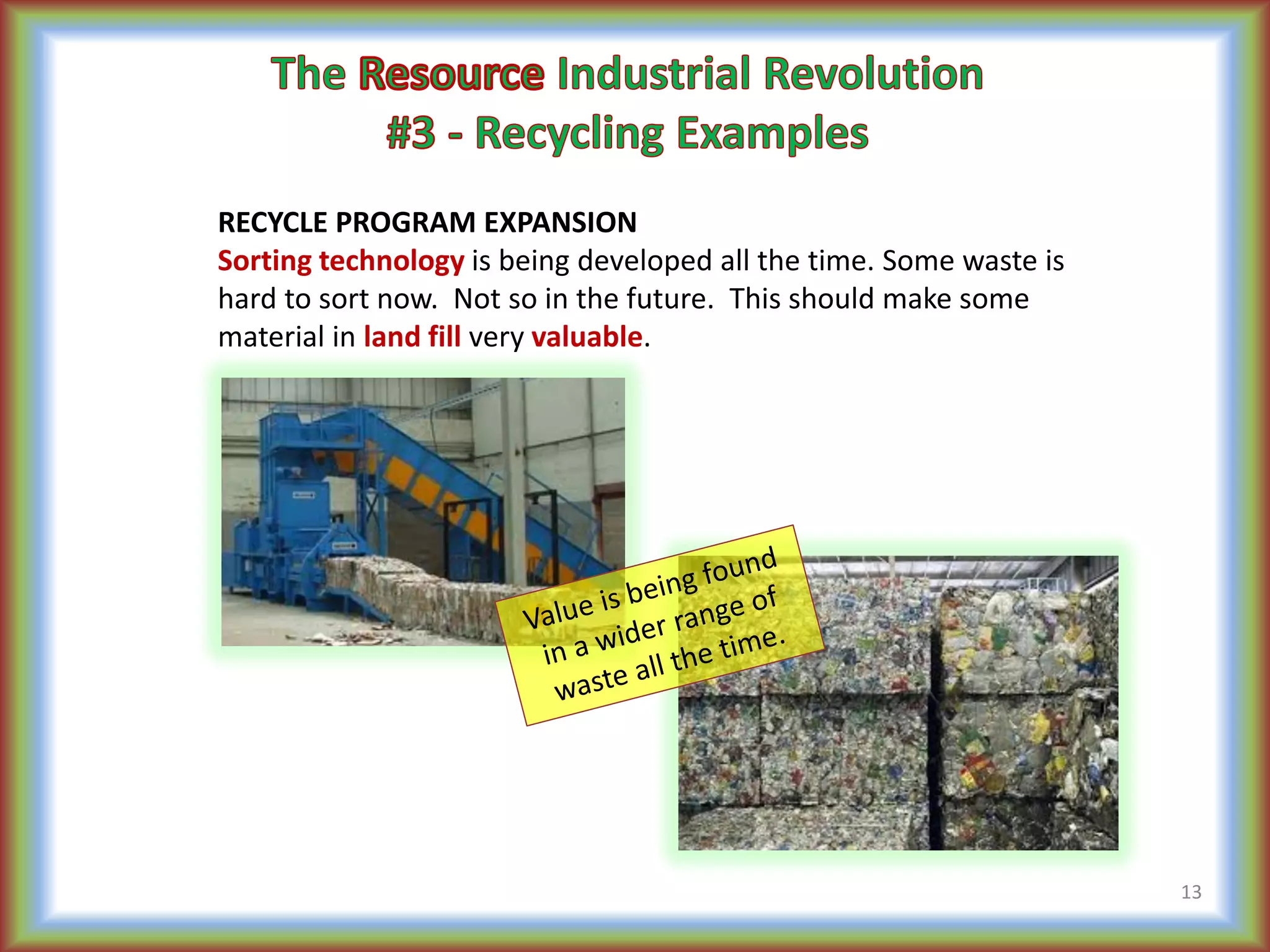 RECYCLE PROGRAM EXPANSION
Sorting technology is being developed all the time. Some waste is
hard to sort now. Not so in the future. This should make some
material in land fill very valuable.
13
 