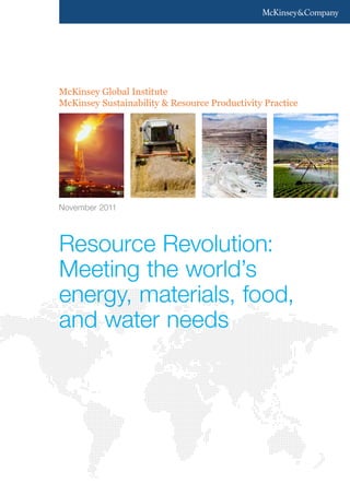 McKinsey Global Institute
McKinsey Sustainability & Resource Productivity Practice
Resource Revolution:
Meeting the world’s
energy, materials, food,
and water needs
November 2011
 