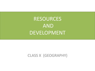 RESOURCES
    AND
DEVELOPMENT


CLASS X (GEOGRAPHY)
 
