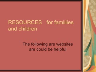 RESOURCES for familiies
and children

     The following are websites
        are could be helpful
 