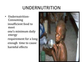 UNDERNUTRITION
• Undernutrition-
Consuming
insufficient food to
meet
one’s minimum daily
energy
requirement for a long
enough time to cause
harmful effects
 