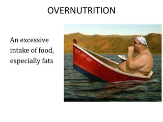 OVERNUTRITION
An excessive
intake of food,
especially fats
 