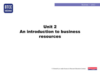 Business • Unit 2
© Owned by or under licence to Harcourt Education Limited.
Unit 2
An introduction to business
resources
 