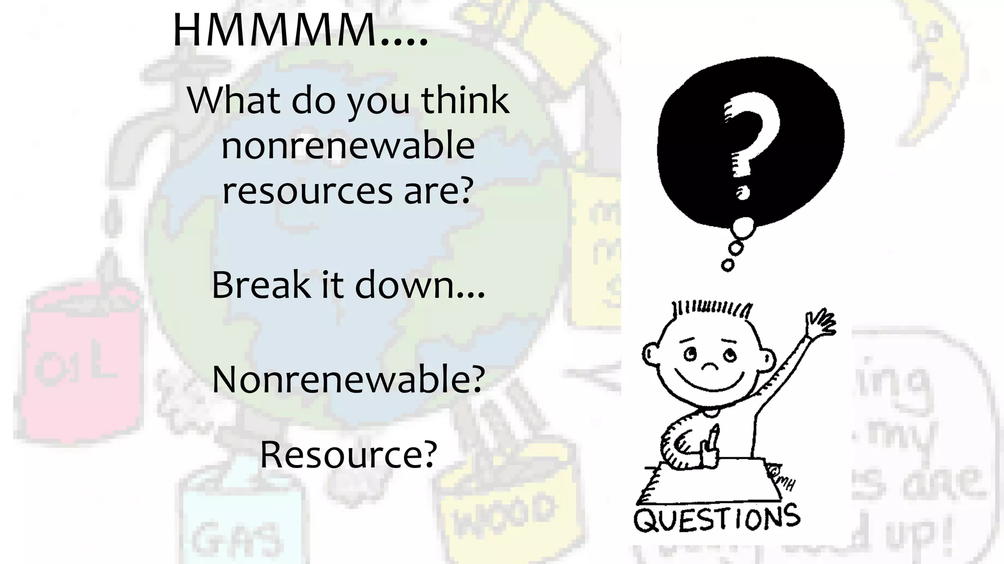 HMMMM....
What do you think
nonrenewable
resources are?
Break it down...
Nonrenewable?
Resource?
 