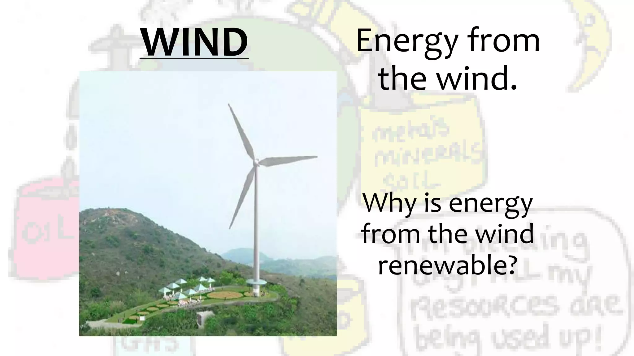 WIND Energy from
the wind.
Why is energy
from the wind
renewable?
 