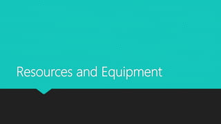 Resources and Equipment
 