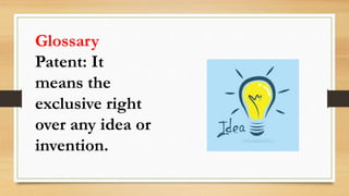 Glossary
Patent: It
means the
exclusive right
over any idea or
invention.
 