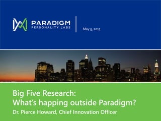 Big Five Research:
What’s happing outside Paradigm?
Dr. Pierce Howard, Chief Innovation Officer
May 5, 2017
 