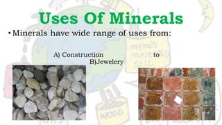Uses Of Minerals
•Minerals have wide range of uses from:
A) Construction to
B)Jewelery