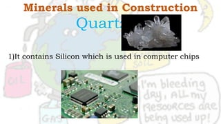 Minerals used in Construction
Quartz
1)It contains Silicon which is used in computer chips