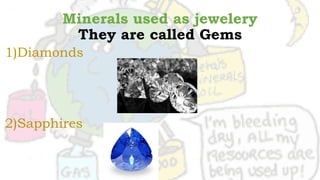 Minerals used as jewelery
They are called Gems
1)Diamonds
2)Sapphires
