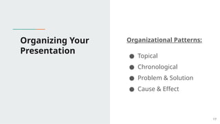Organizing Your
Presentation
Organizational Patterns:
● Topical
● Chronological
● Problem & Solution
● Cause & Effect
17
 