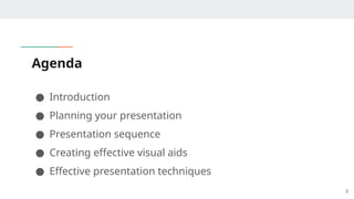 Agenda
● Introduction
● Planning your presentation
● Presentation sequence
● Creating effective visual aids
● Effective presentation techniques
3
 