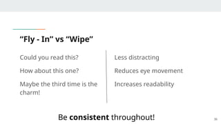 “Fly - In” vs “Wipe”
Could you read this?
How about this one?
Maybe the third time is the
charm!
36
Less distracting
Reduces eye movement
Increases readability
Be consistent throughout!
 