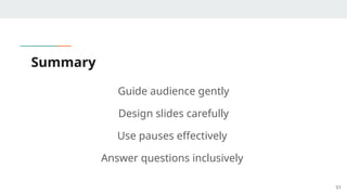Summary
Guide audience gently
Design slides carefully
Use pauses effectively
Answer questions inclusively
51
 