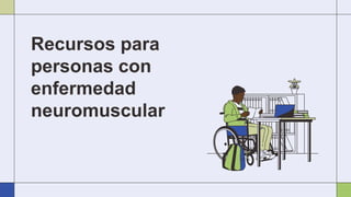 Recursos para
personas con
enfermedad
neuromuscular
 