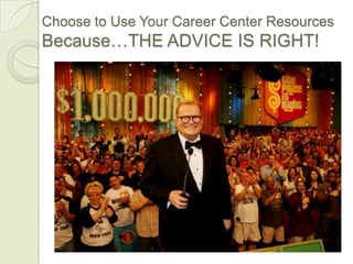 Choose to Use Your Career Center Resources
Because…THE ADVICE IS RIGHT!
 