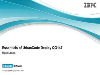 © Copyright IBM Corporation 2015
Essentials of UrbanCode Deploy QQ147
Resources
 