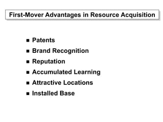 First-Mover Advantages in Resource Acquisition
 Patents
 Brand Recognition
 Reputation
 Accumulated Learning
 Attractive Locations
 Installed Base
 