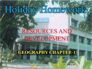 GEOGRAPHY CHAPTER-1
RESOURCES AND
DEVELOPMENT
Holiday Homework
 