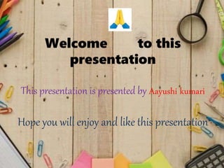Welcome to this
presentation
This presentation is presented by Aayushi kumari
Hope you will enjoy and like this presentation
 