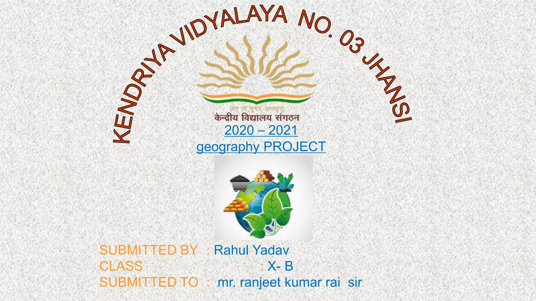 2020 – 2021
geography PROJECT
SUBMITTED BY : Rahul Yadav
CLASS : X- B
SUBMITTED TO : mr. ranjeet kumar rai sir
 