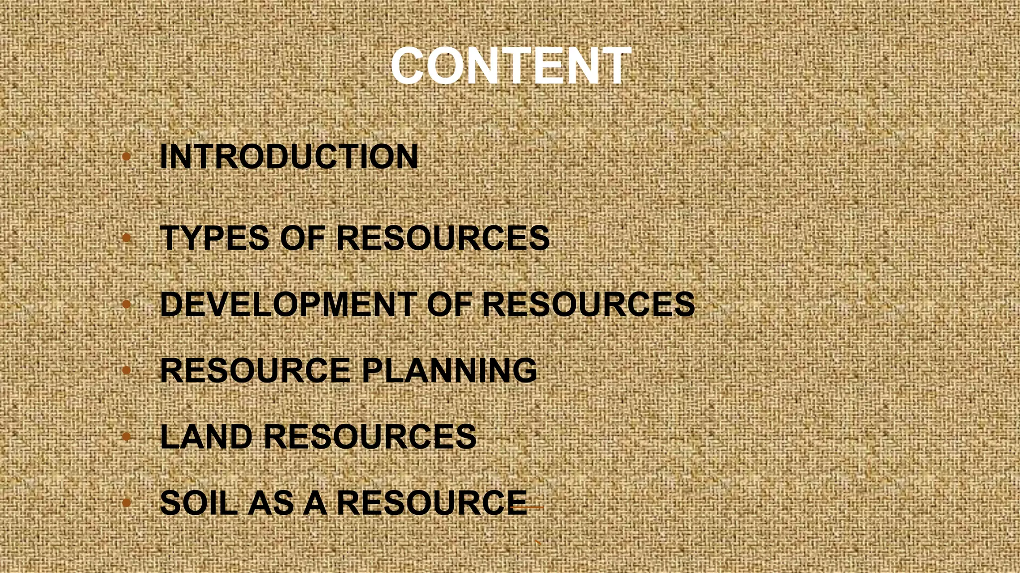 CONTENT
• INTRODUCTION
• TYPES OF RESOURCES
• DEVELOPMENT OF RESOURCES
• RESOURCE PLANNING
• LAND RESOURCES
• SOIL AS A RESOURCE
 
