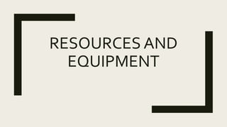 RESOURCES AND
EQUIPMENT
 