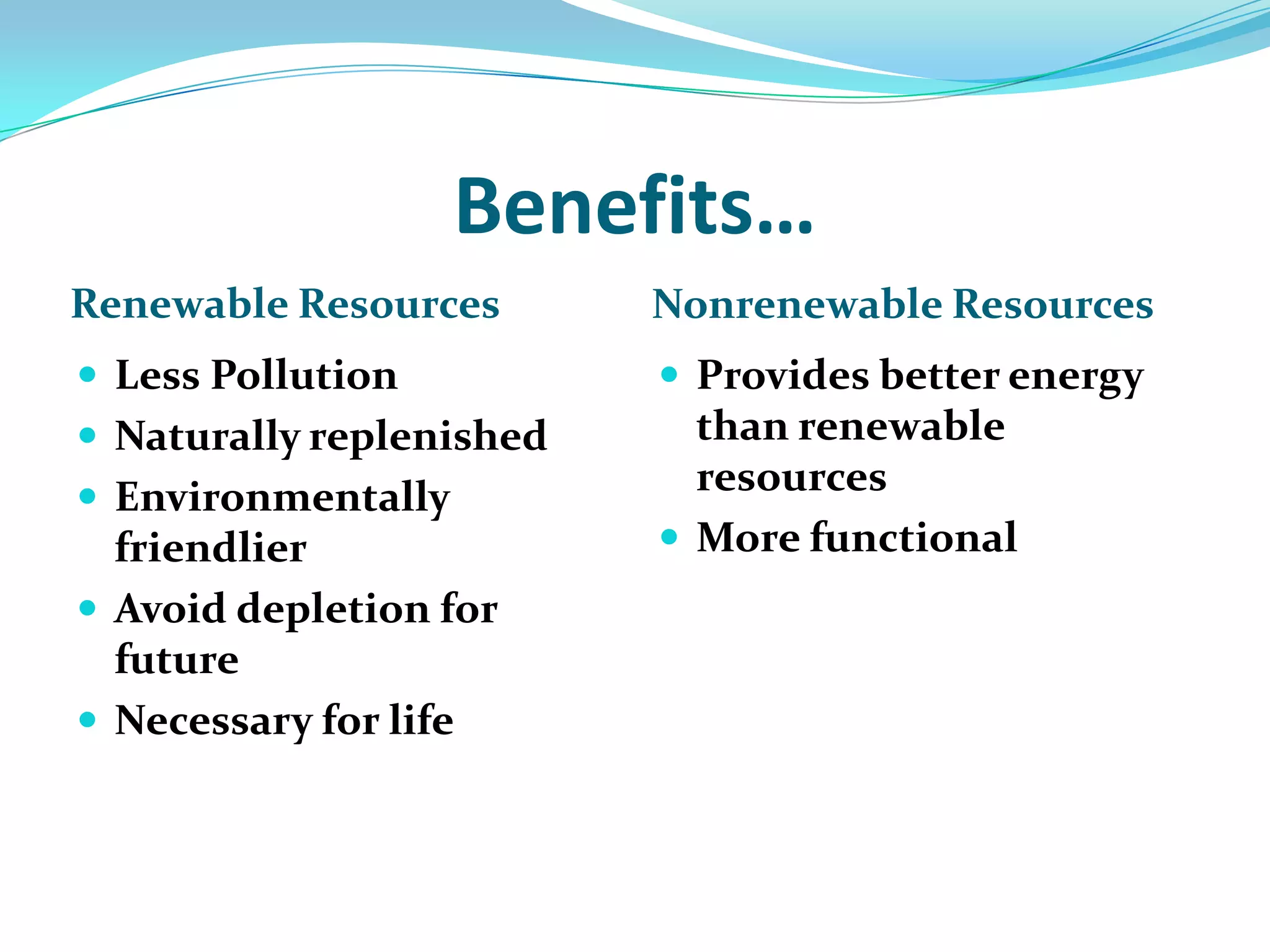 Benefits…Renewable ResourcesNonrenewable ResourcesLess PollutionNaturally replenishedEnvironmentally friendlier Avoid depletion for futureNecessary for life Provides better energy than renewable resourcesMore functional