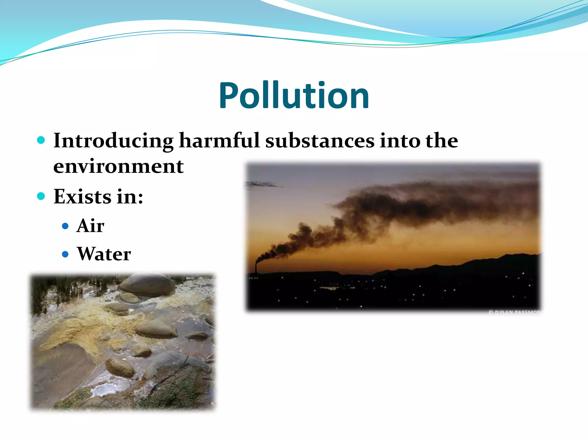 PollutionIntroducing harmful substances into the environmentExists in:Air Water 