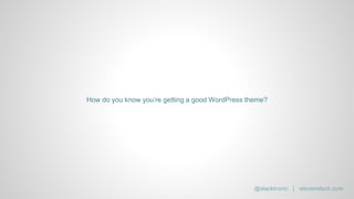 How do you know you’re getting a good WordPress theme?
@slacktronic | stevenslack.com
 