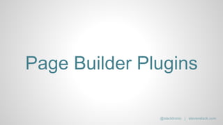 Page Builder Plugins
@slacktronic | stevenslack.com
 