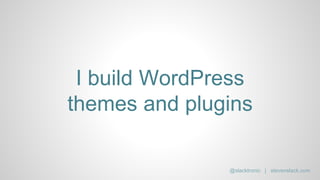I build WordPress
themes and plugins
@slacktronic | stevenslack.com
 