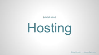 Hosting
Lets talk about
@slacktronic | stevenslack.com
 