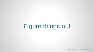 Figure things out
@slacktronic | stevenslack.com
 