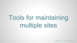 Tools for maintaining
multiple sites
@slacktronic | stevenslack.com
 