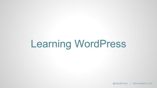 Learning WordPress
@slacktronic | stevenslack.com
 
