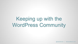 Keeping up with the
WordPress Community
@slacktronic | stevenslack.com
 