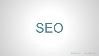 SEO
@slacktronic | stevenslack.com
 