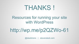 http://wp.me/p2QZWo-61
Resources for running your site
with WordPress
@slacktronic | stevenslack.com
THANKS !
 
