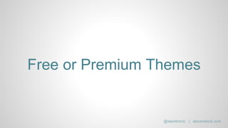Free or Premium Themes
@slacktronic | stevenslack.com
 
