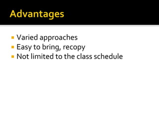  Varied approaches
 Easy to bring, recopy
 Not limited to the class schedule
 