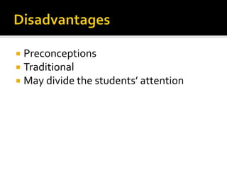  Preconceptions
 Traditional
 May divide the students’ attention
 