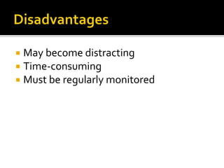  May become distracting
 Time-consuming
 Must be regularly monitored
 