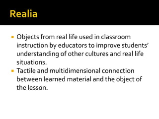  Objects from real life used in classroom
instruction by educators to improve students’
understanding of other cultures and real life
situations.
 Tactile and multidimensional connection
between learned material and the object of
the lesson.
 