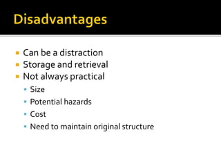  Can be a distraction
 Storage and retrieval
 Not always practical
 Size
 Potential hazards
 Cost
 Need to maintain original structure
 