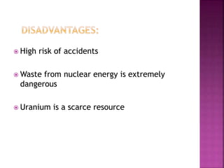 High risk of accidents
 Waste from nuclear energy is extremely
dangerous
 Uranium is a scarce resource
 