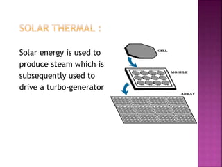 Solar energy is used to
produce steam which is
subsequently used to
drive a turbo-generator
 