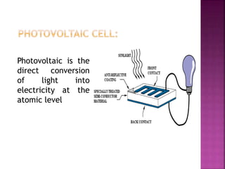 Photovoltaic is the
direct conversion
of light into
electricity at the
atomic level
 