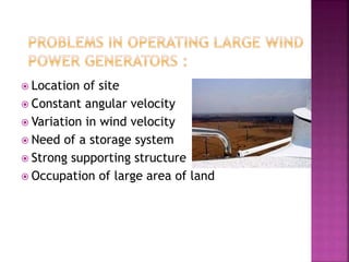  Location of site
 Constant angular velocity
 Variation in wind velocity
 Need of a storage system
 Strong supporting structure
 Occupation of large area of land
 